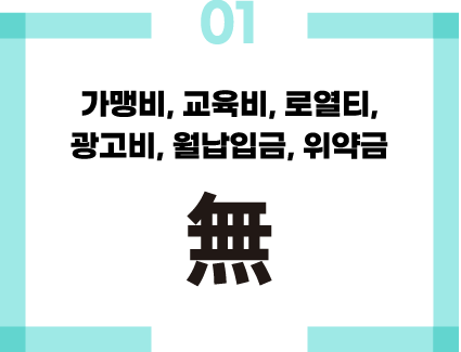 가맹비, 교육비, 로열티, 광고비, 월납입금, 위약금 없음